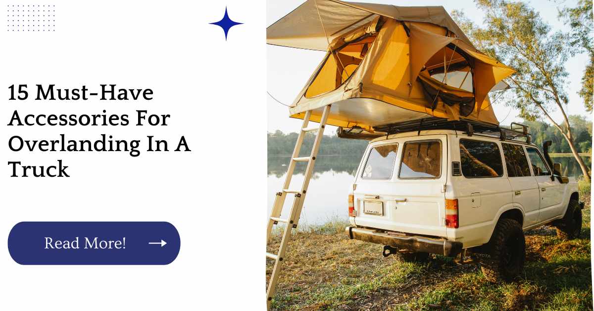 15 Must-Have Accessories For Overlanding In A Truck