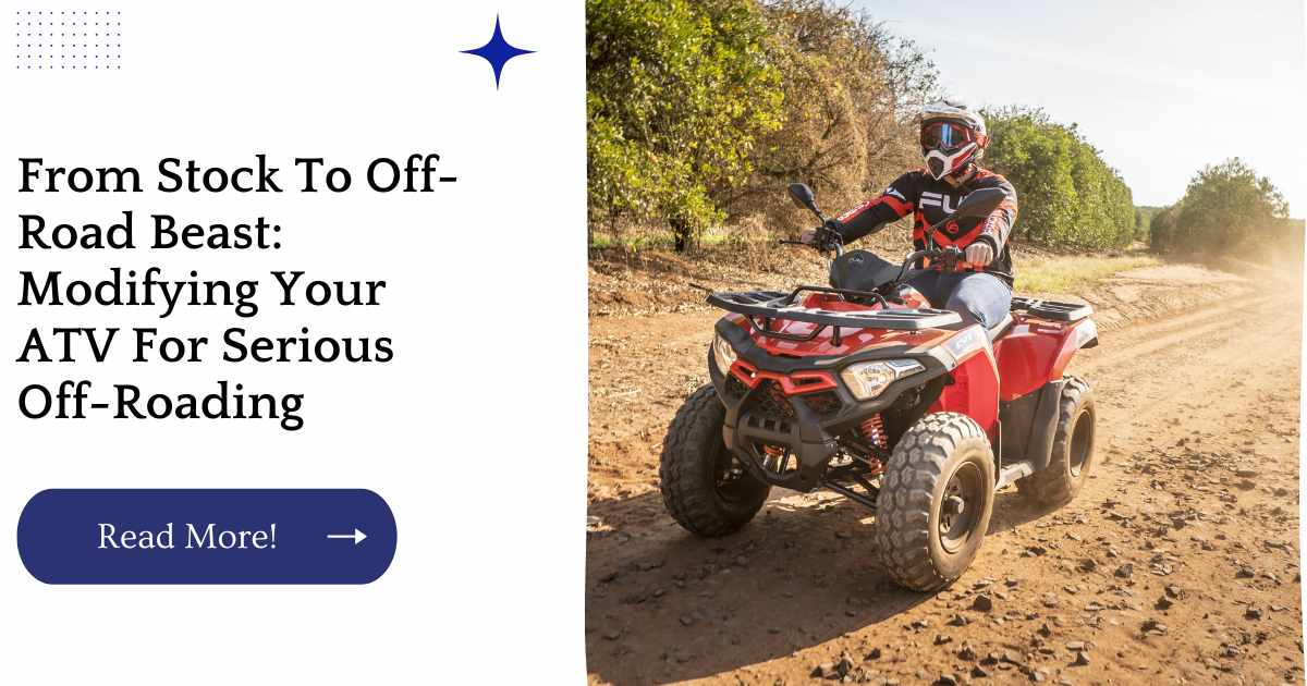 From Stock To Off-Road Beast: Modifying Your ATV For Serious Off-Roading